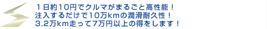 1日約10円でクルマがまるごと高性能! 注入するだけで10万kmの潤滑耐久性!